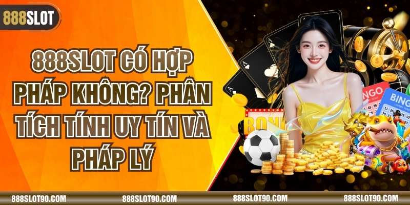 888slot Có Hợp Pháp Không? Phân Tích Tính Uy Tín Và Pháp Lý