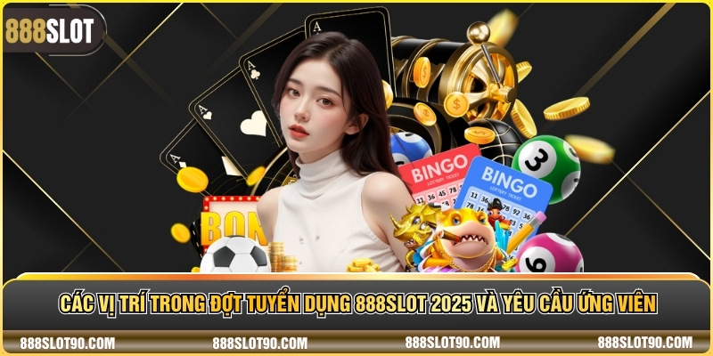 Các vị trí trong đợt tuyển dụng 888slot 2025 và yêu cầu ứng viên