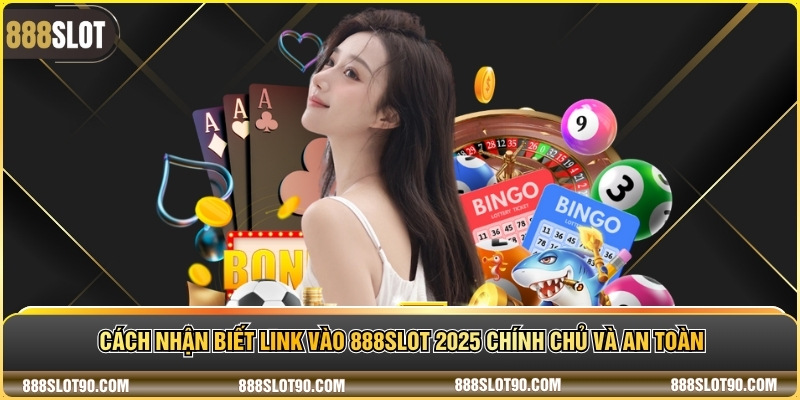 Cách nhận biết link vào 888slot 2025 chính chủ và an toàn