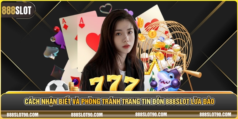 Cách nhận biết và phòng tránh trang Tin đồn 888slot lừa đảo