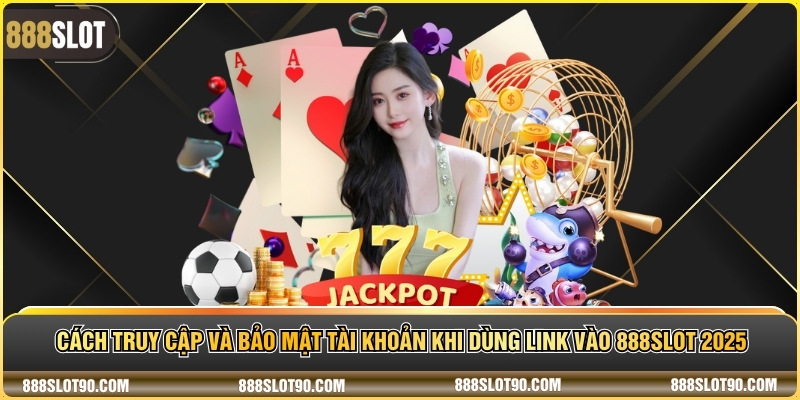 Cách truy cập và bảo mật tài khoản khi dùng link vào 888slot 2025