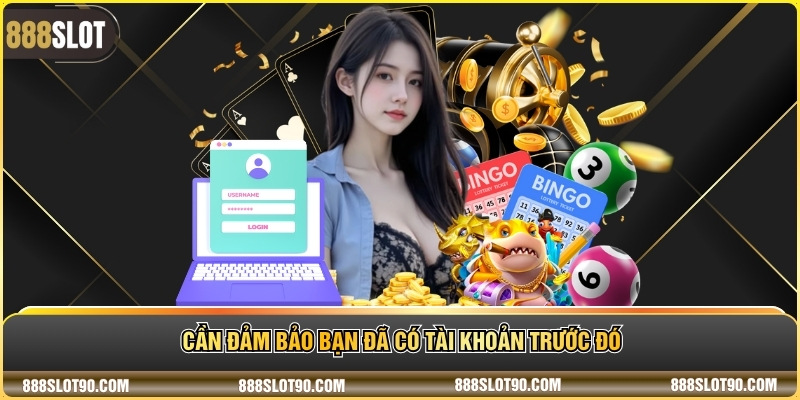 Cần đảm bảo bạn đã có tài khoản trước đó