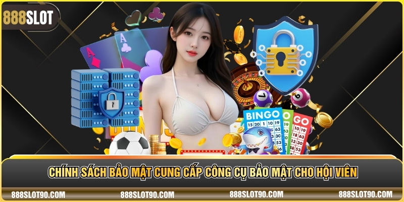 Chính sách bảo mật cung cấp công cụ bảo mật cho hội viên