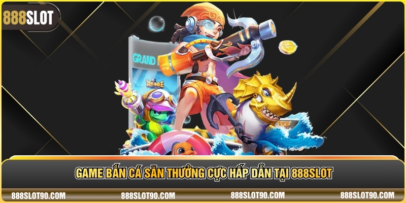 Game bắn cá săn thưởng cực hấp dẫn tại 888slot 