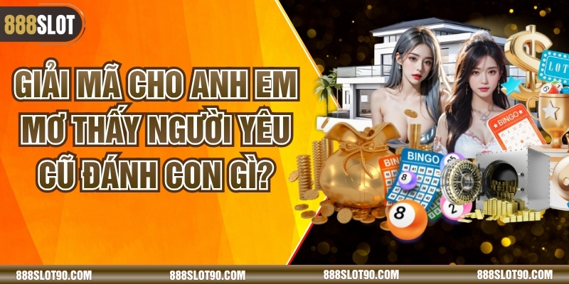 Giải Mã Cho Anh Em Mơ Thấy Người Yêu Cũ Đánh Con Gì?