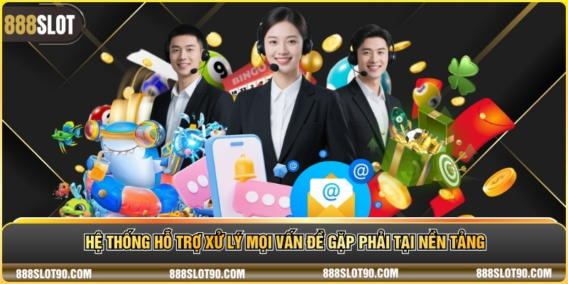 Hệ thống hỗ trợ xử lý mọi vấn đề gặp phải tại nền tảng