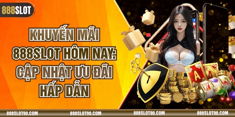 Khuyến Mãi 888slot Hôm Nay: Cập Nhật Ưu Đãi Hấp Dẫn