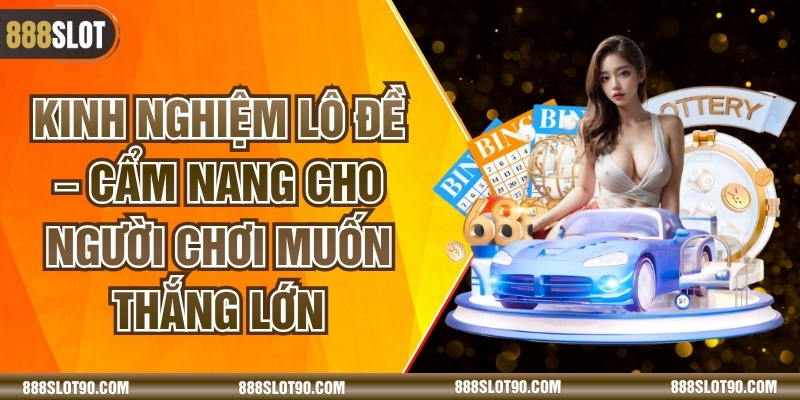 Kinh Nghiệm Lô Đề – Cẩm Nang Cho Người Chơi Muốn Thắng Lớn