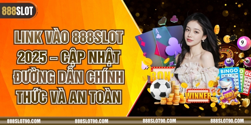 Link Vào 888slot 2025 – Cập Nhật Đường Dẫn Chính Thức Và An Toàn