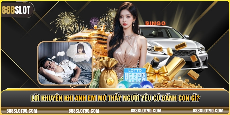 Lời khuyên khi anh em mơ thấy người yêu cũ đánh con gì?