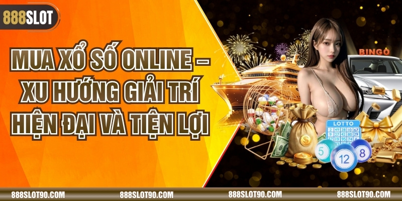 Mua Xổ Số Online – Xu Hướng Giải Trí Hiện Đại Và Tiện Lợi