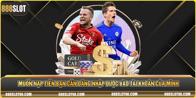 Muốn nạp tiền bạn cần đăng nhập được vào tài khoản của mình