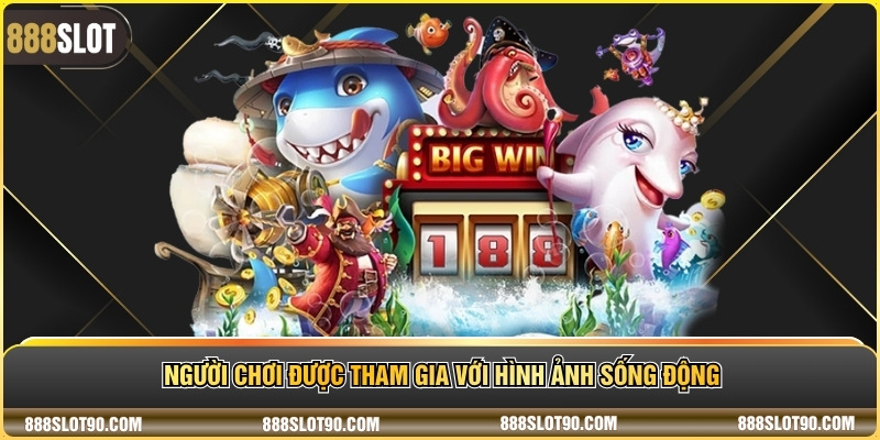 Người chơi được tham gia với hình ảnh sống động