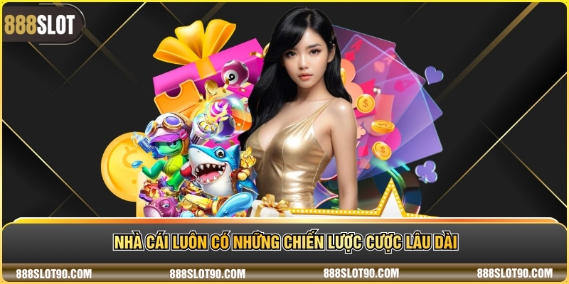 Nhà cái luôn có những chiến lược cược lâu dài