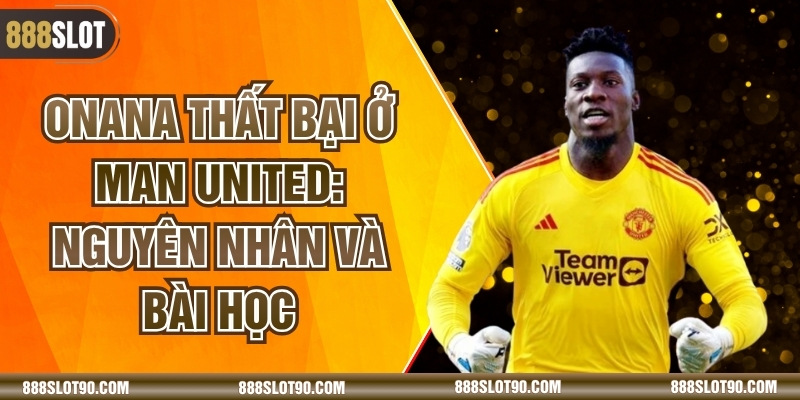 Onana Thất Bại Ở Man United: Nguyên Nhân Và Bài Học