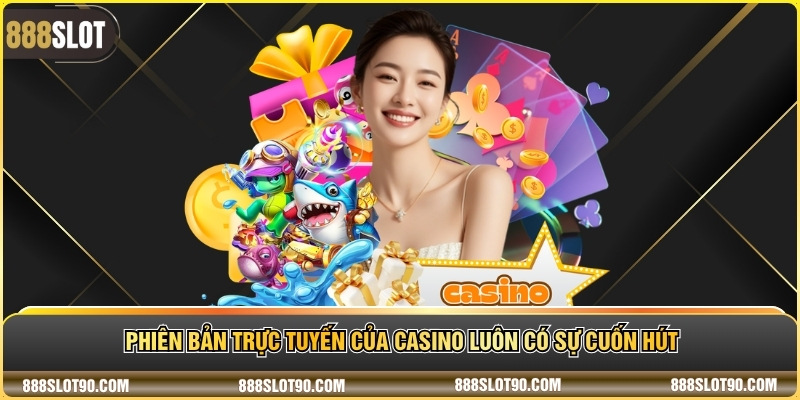 Phiên bản trực tuyến của casino luôn có sự cuốn hút