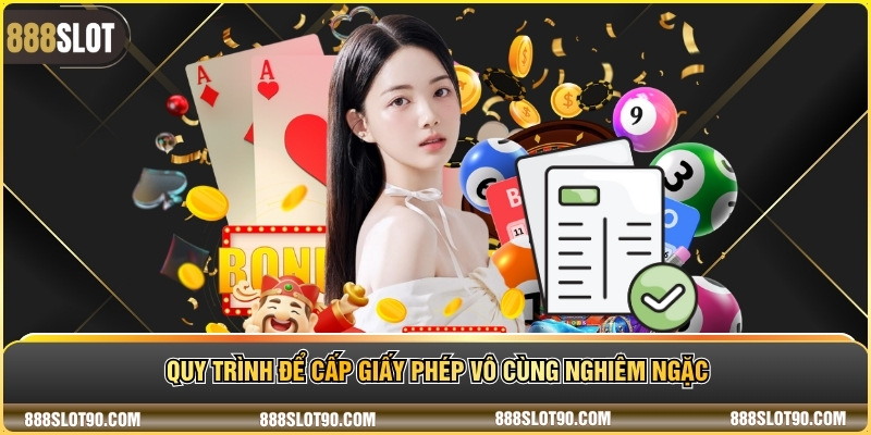 Quy trình để cấp giấy phép vô cùng nghiêm ngặc