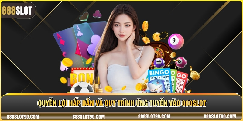 Quyền lợi hấp dẫn và quy trình ứng tuyển vào 888slot