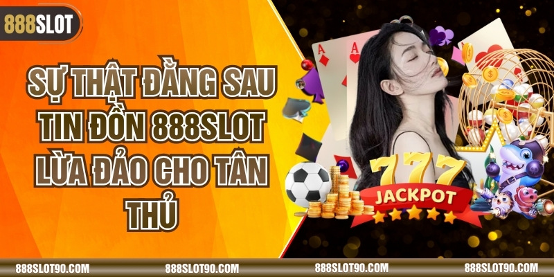Sự Thật Đằng Sau Tin Đồn 888slot Lừa Đảo Cho Tân Thủ