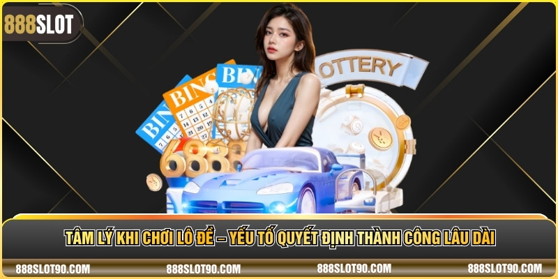 Tâm lý khi chơi lô đề – Yếu tố quyết định thành công lâu dài