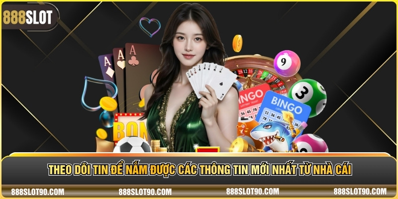 Theo dõi tin để nắm được các thông tin mới nhất từ nhà cái