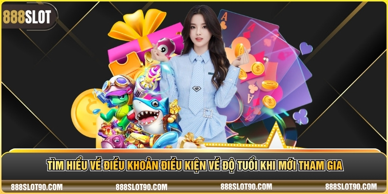 Tìm hiểu về điều khoản điều kiện về độ tuổi khi mới tham gia