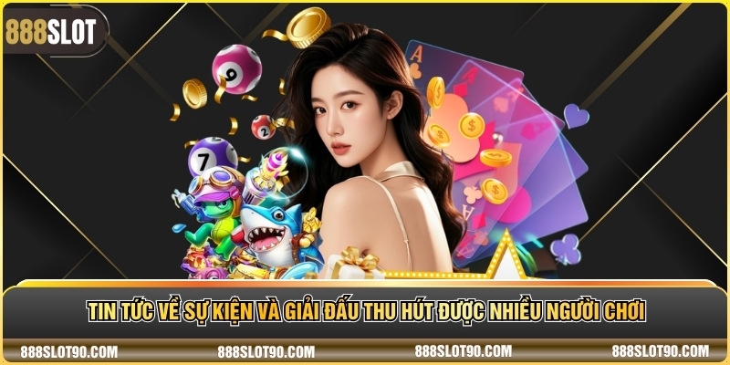 Tin tức về sự kiện và giải đấu thu hút được nhiều người chơi
